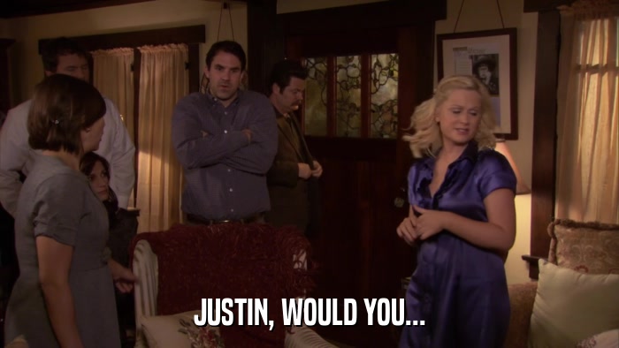 JUSTIN, WOULD YOU...  
