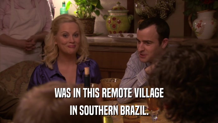 WAS IN THIS REMOTE VILLAGE IN SOUTHERN BRAZIL. 