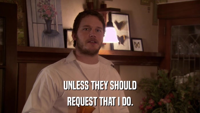 UNLESS THEY SHOULD REQUEST THAT I DO. 