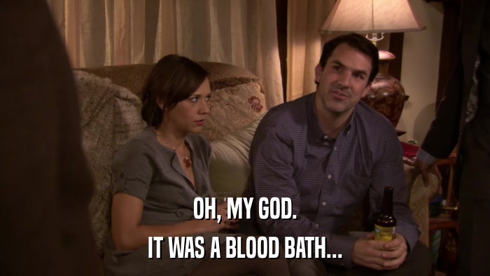 OH, MY GOD. IT WAS A BLOOD BATH... 