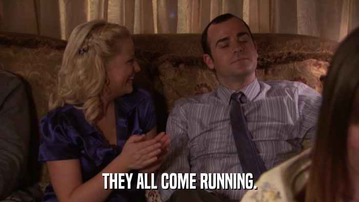 THEY ALL COME RUNNING.  