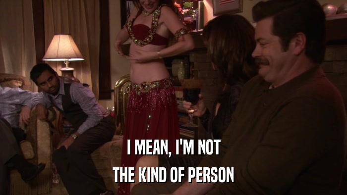 I MEAN, I'M NOT THE KIND OF PERSON 