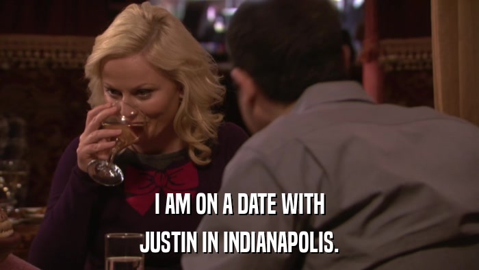 I AM ON A DATE WITH JUSTIN IN INDIANAPOLIS. 