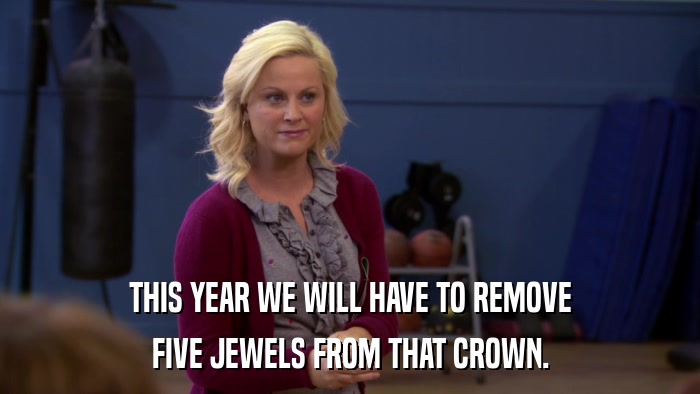 THIS YEAR WE WILL HAVE TO REMOVE FIVE JEWELS FROM THAT CROWN. 
