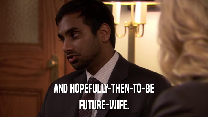 AND HOPEFULLY-THEN-TO-BE FUTURE-WIFE. 
