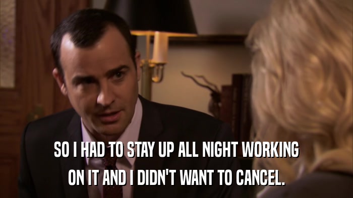 SO I HAD TO STAY UP ALL NIGHT WORKING ON IT AND I DIDN'T WANT TO CANCEL. 