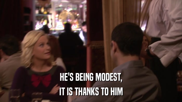 HE'S BEING MODEST, IT IS THANKS TO HIM 