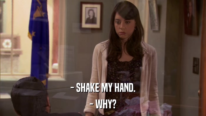 - SHAKE MY HAND. - WHY? 