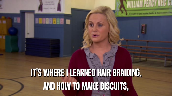 IT'S WHERE I LEARNED HAIR BRAIDING, AND HOW TO MAKE BISCUITS, 