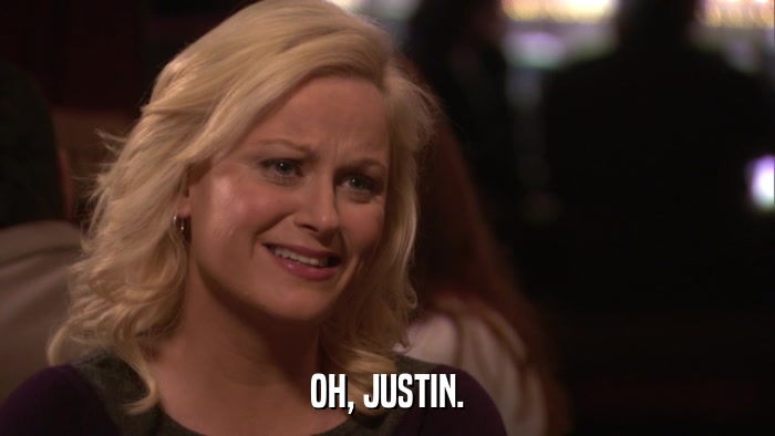 OH, JUSTIN.  