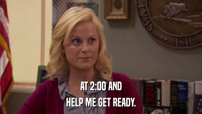 AT 2:00 AND HELP ME GET READY. 