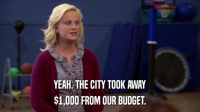 YEAH. THE CITY TOOK AWAY $1,000 FROM OUR BUDGET. 