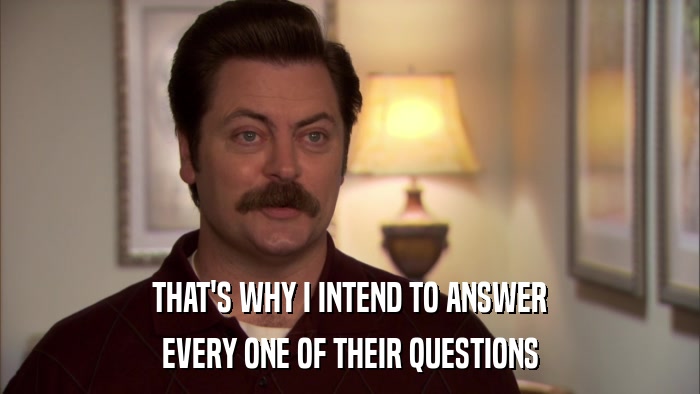 THAT'S WHY I INTEND TO ANSWER EVERY ONE OF THEIR QUESTIONS 