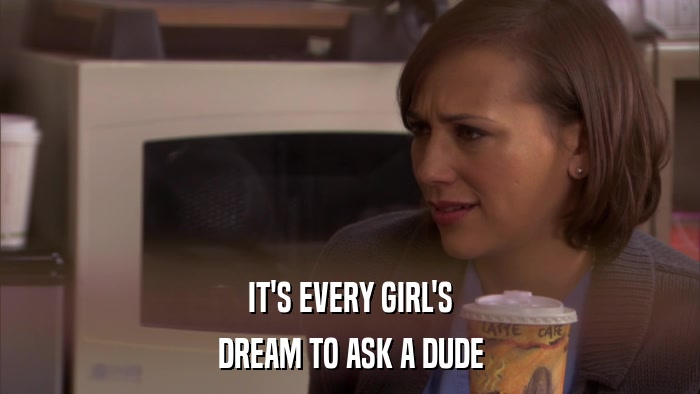 IT'S EVERY GIRL'S DREAM TO ASK A DUDE 
