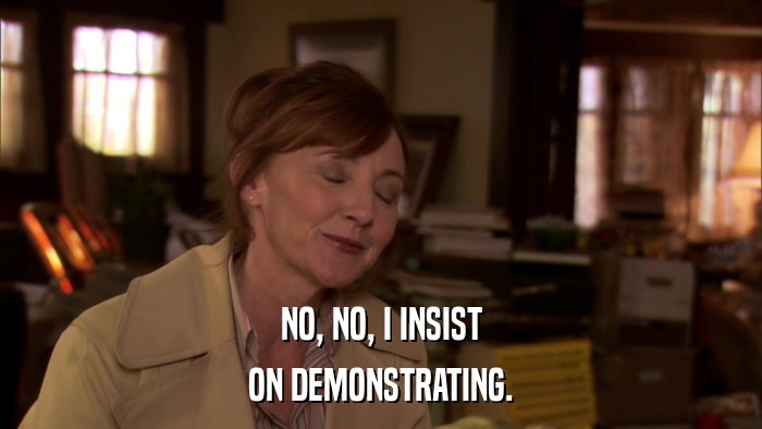 NO, NO, I INSIST ON DEMONSTRATING. 