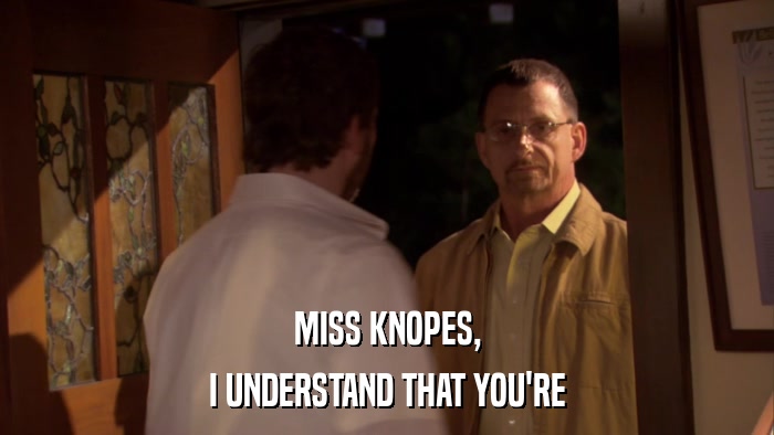 MISS KNOPES, I UNDERSTAND THAT YOU'RE 