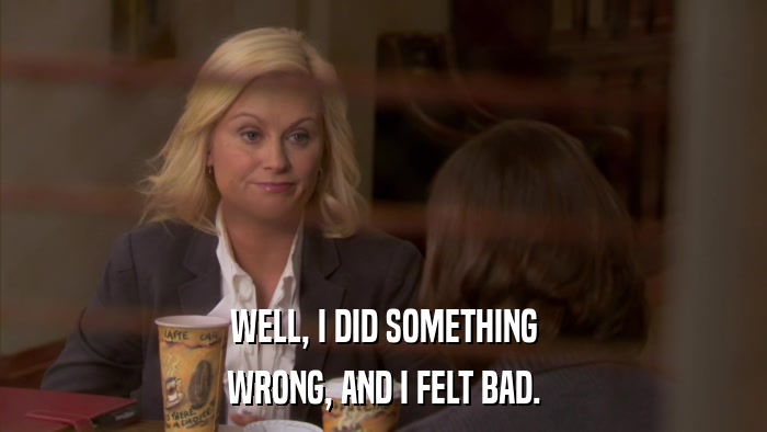 WELL, I DID SOMETHING WRONG, AND I FELT BAD. 