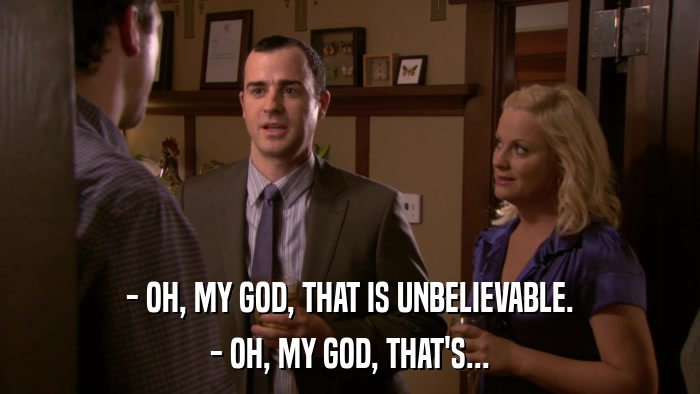 - OH, MY GOD, THAT IS UNBELIEVABLE. - OH, MY GOD, THAT'S... 