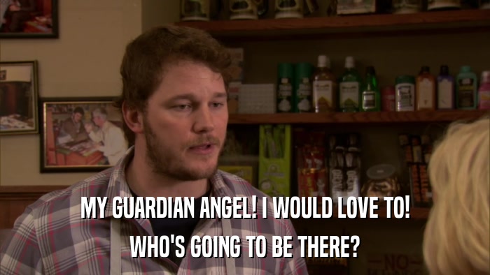 MY GUARDIAN ANGEL! I WOULD LOVE TO! WHO'S GOING TO BE THERE? 