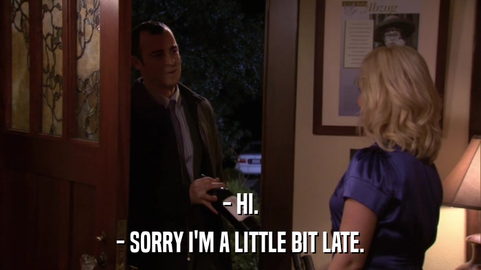 - HI. - SORRY I'M A LITTLE BIT LATE. 