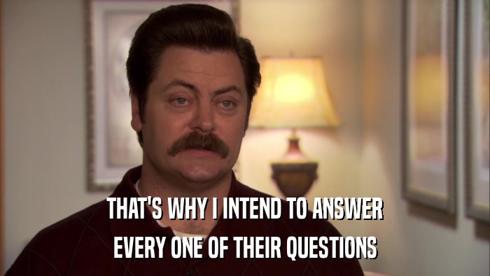 THAT'S WHY I INTEND TO ANSWER EVERY ONE OF THEIR QUESTIONS 
