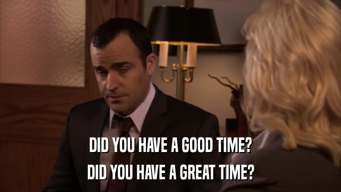DID YOU HAVE A GOOD TIME? DID YOU HAVE A GREAT TIME? 
