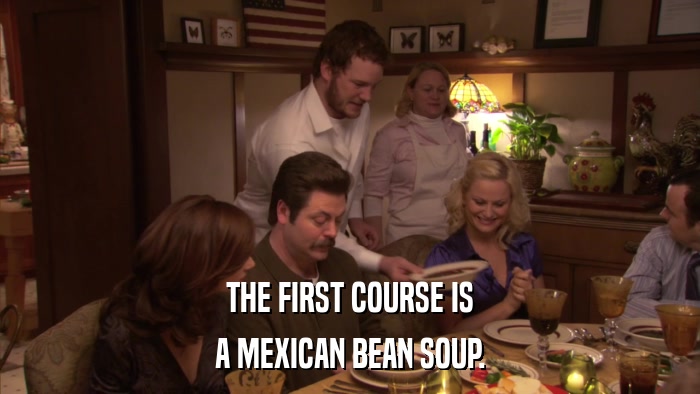 THE FIRST COURSE IS A MEXICAN BEAN SOUP. 