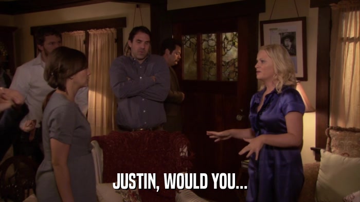 JUSTIN, WOULD YOU...  