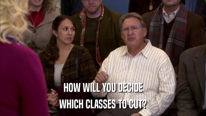 HOW WILL YOU DECIDE WHICH CLASSES TO CUT? 