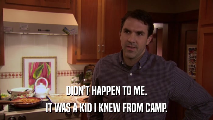DIDN'T HAPPEN TO ME. IT WAS A KID I KNEW FROM CAMP. 