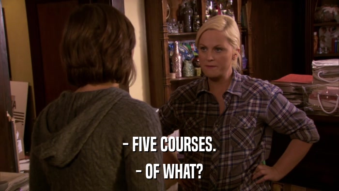 - FIVE COURSES. - OF WHAT? 