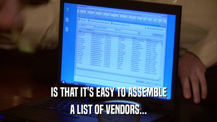 IS THAT IT'S EASY TO ASSEMBLE A LIST OF VENDORS... 