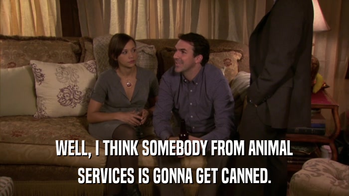 WELL, I THINK SOMEBODY FROM ANIMAL SERVICES IS GONNA GET CANNED. 