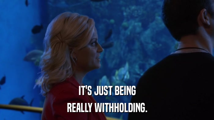 IT'S JUST BEING REALLY WITHHOLDING. 