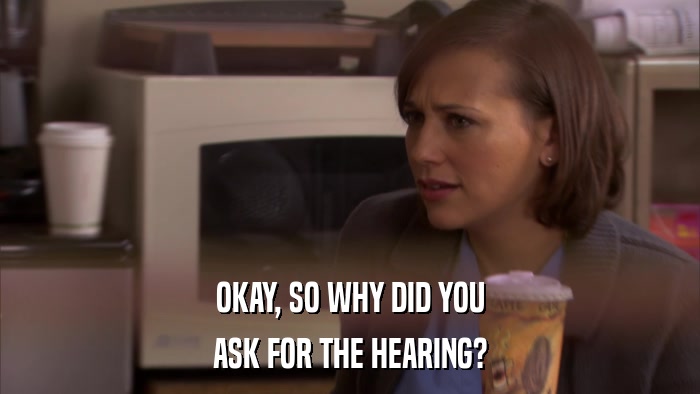 OKAY, SO WHY DID YOU ASK FOR THE HEARING? 