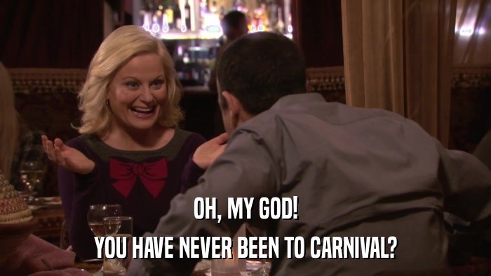 OH, MY GOD! YOU HAVE NEVER BEEN TO CARNIVAL? 
