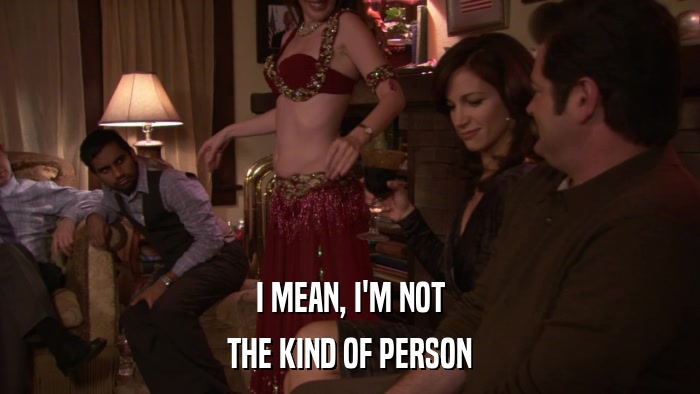 I MEAN, I'M NOT THE KIND OF PERSON 