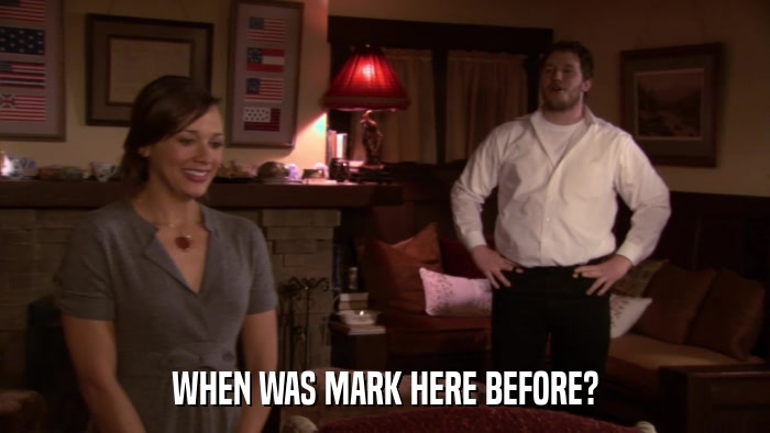 WHEN WAS MARK HERE BEFORE?  