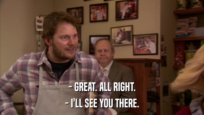 - GREAT. ALL RIGHT. - I'LL SEE YOU THERE. 