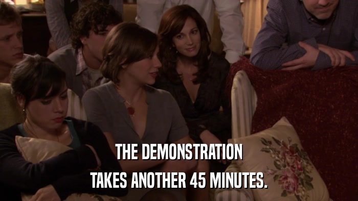 THE DEMONSTRATION TAKES ANOTHER 45 MINUTES. 