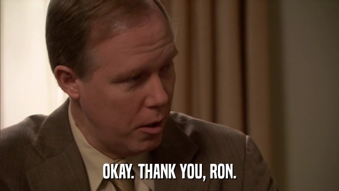 OKAY. THANK YOU, RON.  