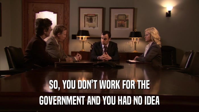 SO, YOU DON'T WORK FOR THE GOVERNMENT AND YOU HAD NO IDEA 