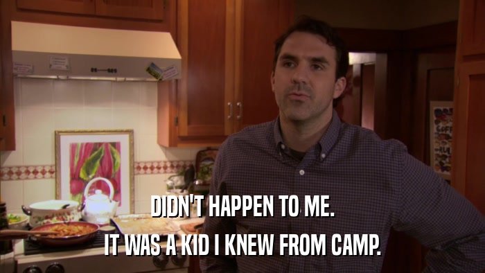 DIDN'T HAPPEN TO ME. IT WAS A KID I KNEW FROM CAMP. 