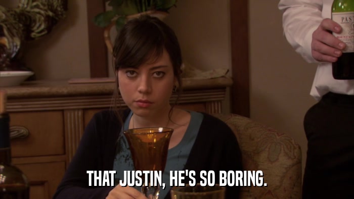 THAT JUSTIN, HE'S SO BORING.  