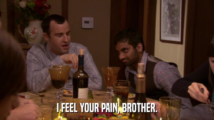 I FEEL YOUR PAIN, BROTHER.  