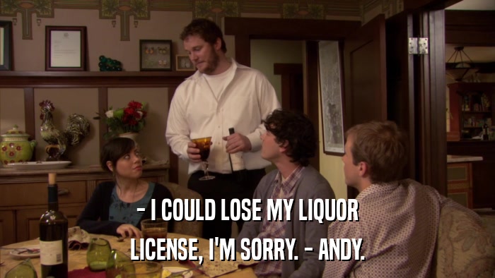 - I COULD LOSE MY LIQUOR LICENSE, I'M SORRY. - ANDY. 
