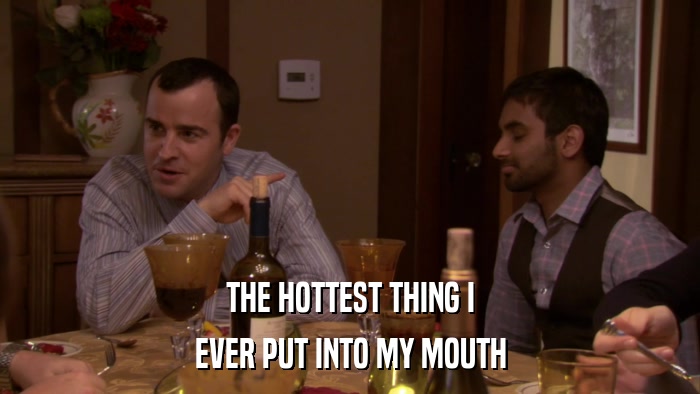 THE HOTTEST THING I EVER PUT INTO MY MOUTH 