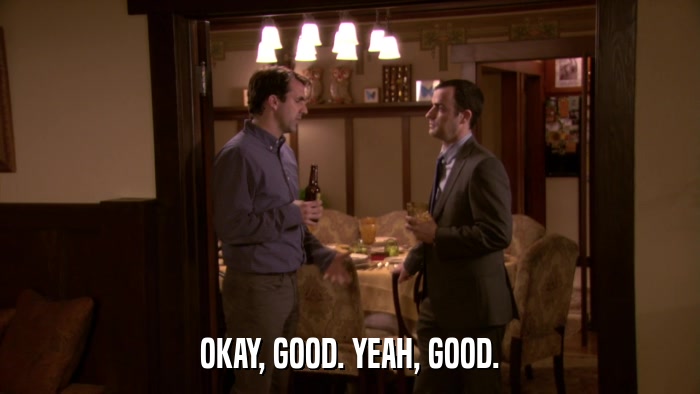 OKAY, GOOD. YEAH, GOOD.  