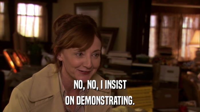 NO, NO, I INSIST ON DEMONSTRATING. 