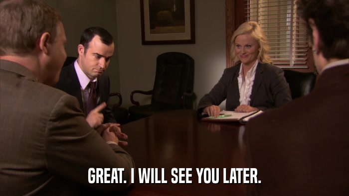 GREAT. I WILL SEE YOU LATER.  